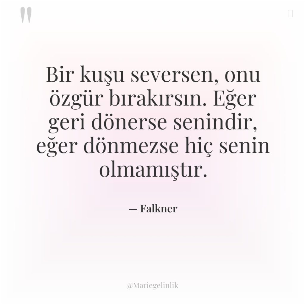 Bir kuşu seversen, onu özgür bırakırsın. Eğer geri dönerse senindir,…