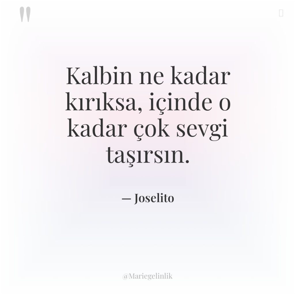 Kalbin ne kadar kırıksa, içinde o kadar çok sevgi taşırsın.