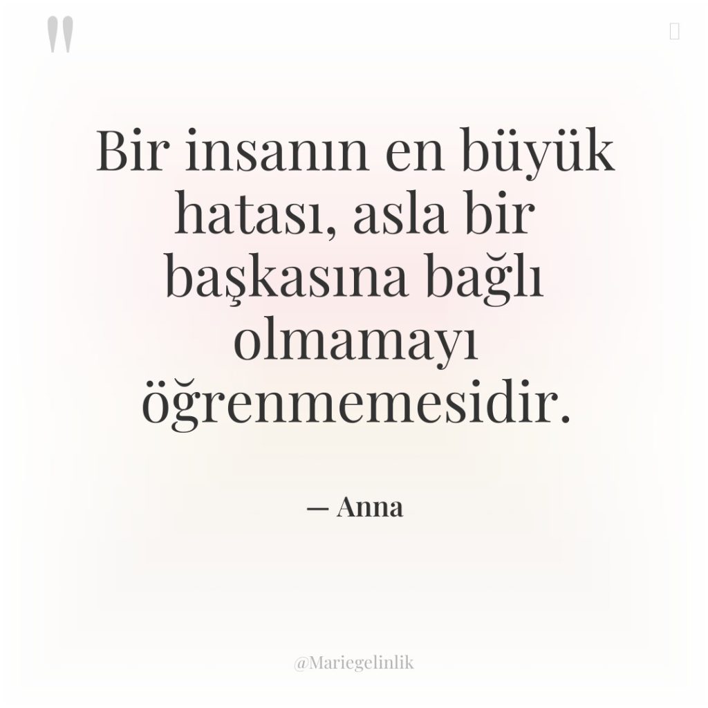 Bir insanın en büyük hatası, asla bir başkasına bağlı olmamayı…