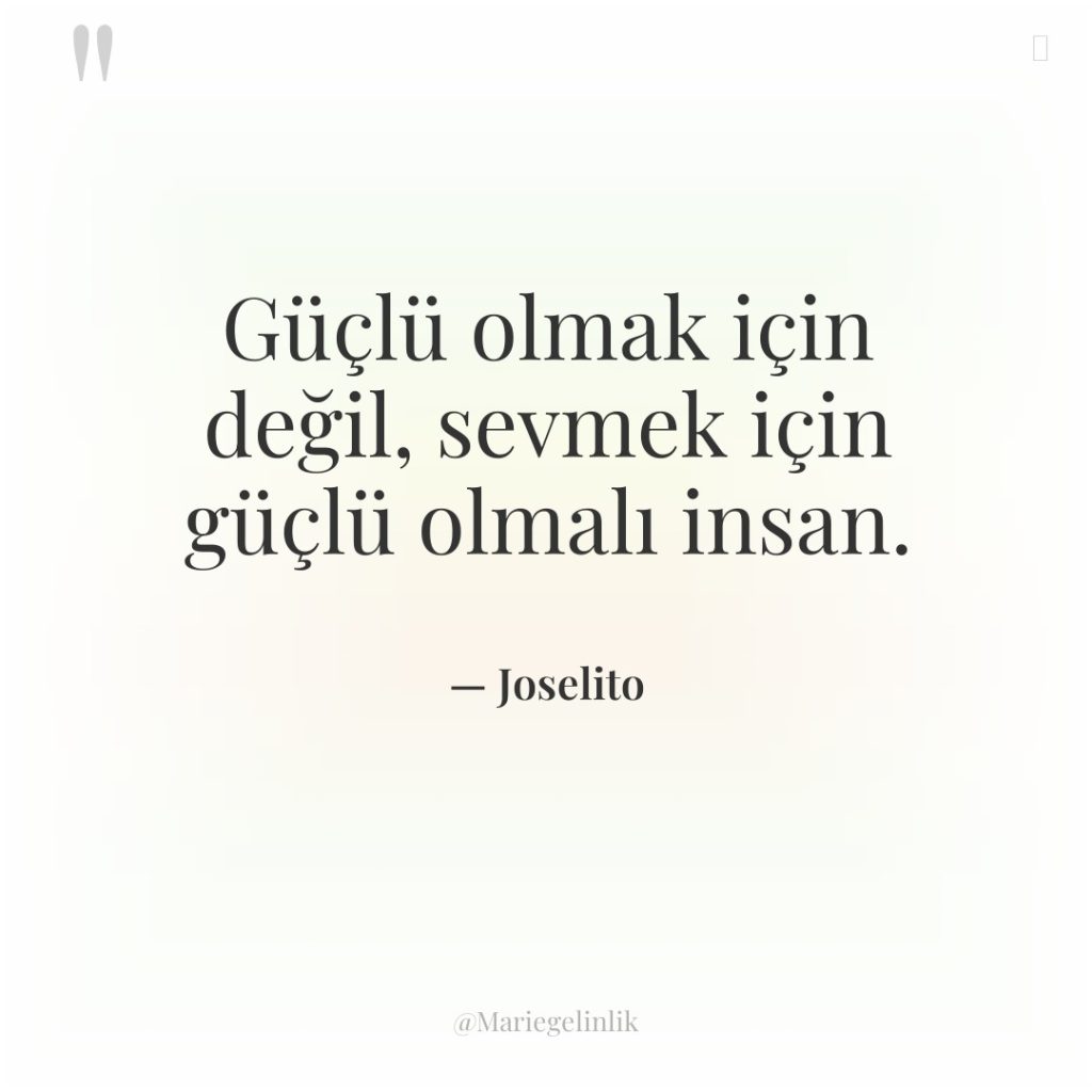 Güçlü olmak için değil, sevmek için güçlü olmalı insan.