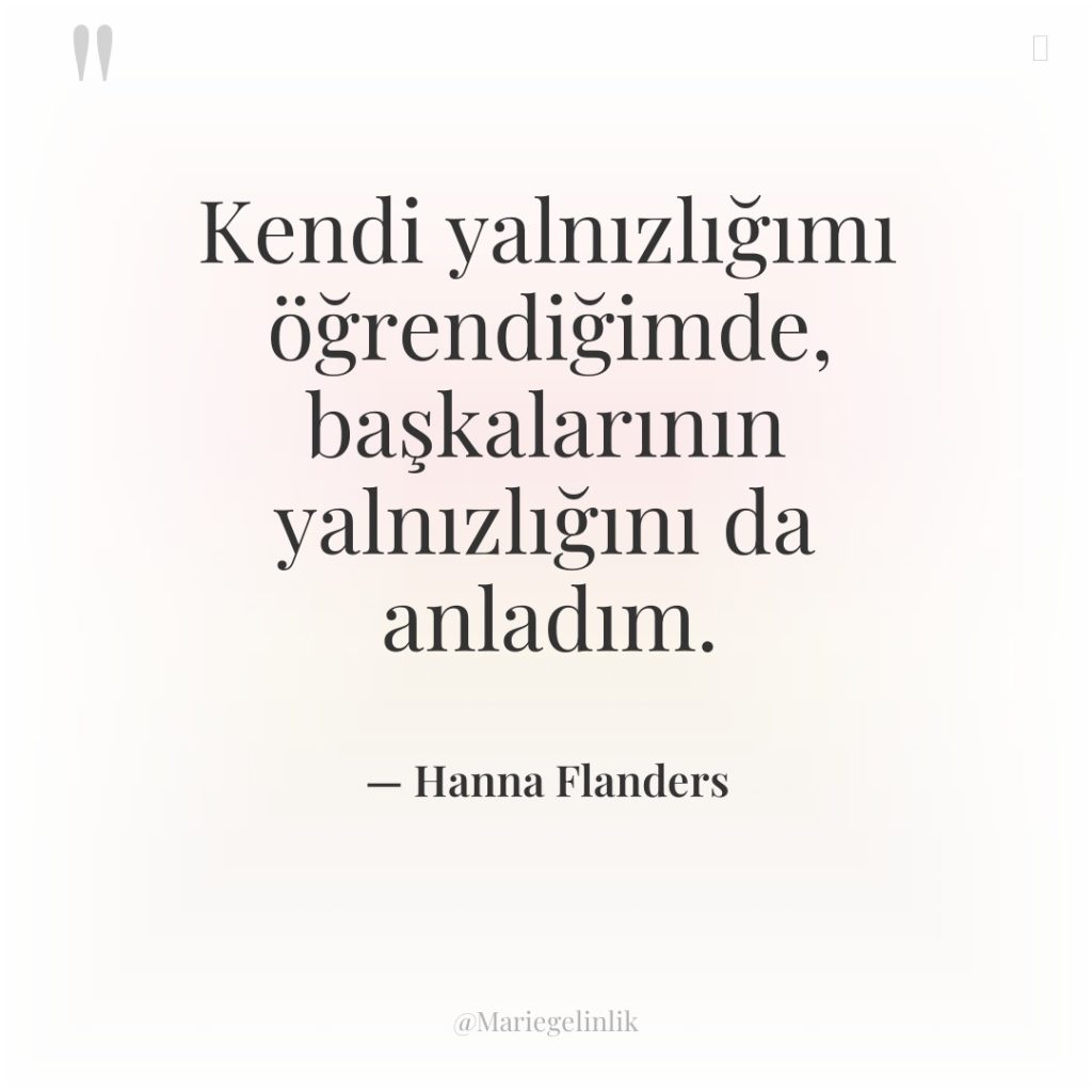 Kendi yalnızlığımı öğrendiğimde, başkalarının yalnızlığını da anladım.