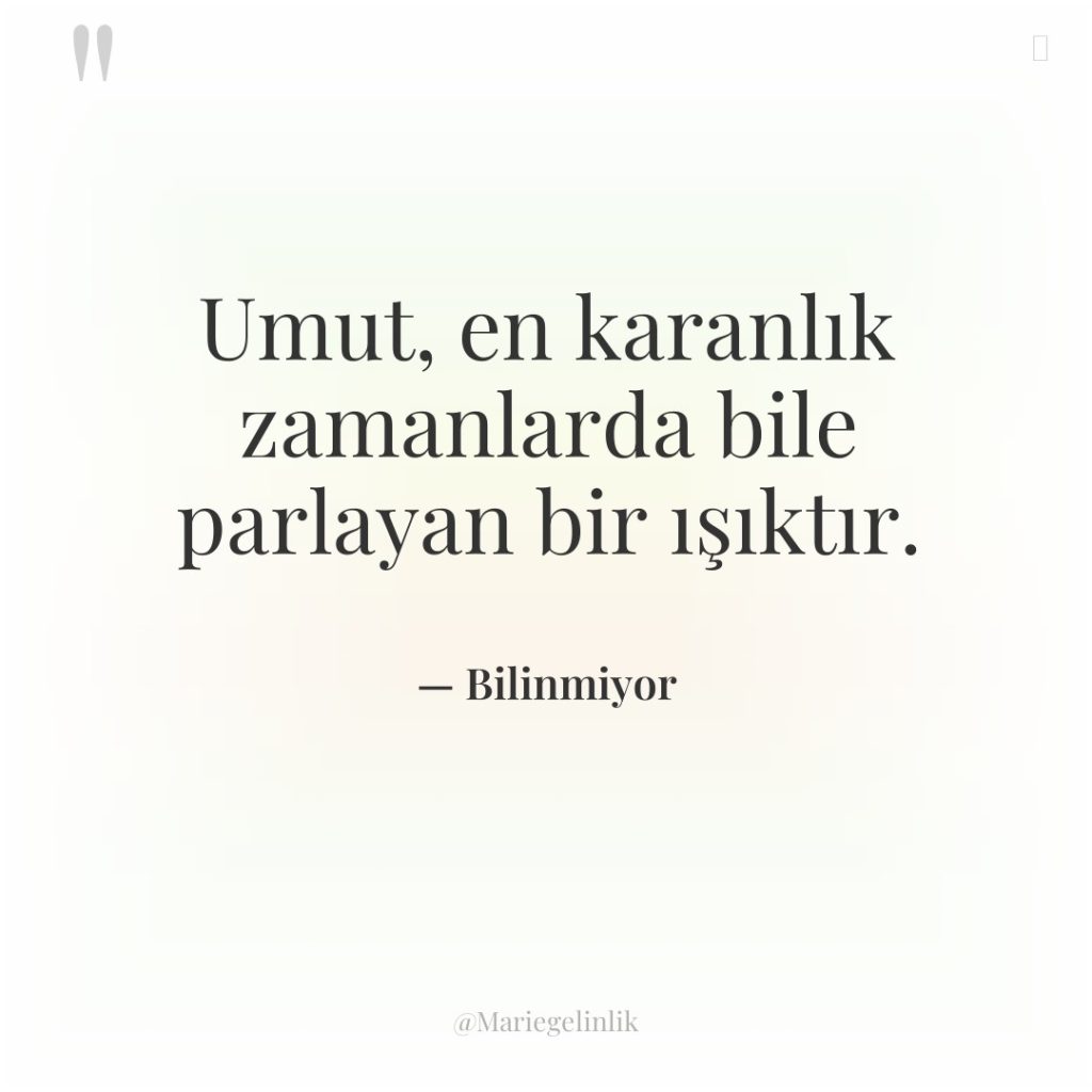 Umut, en karanlık zamanlarda bile parlayan bir ışıktır.