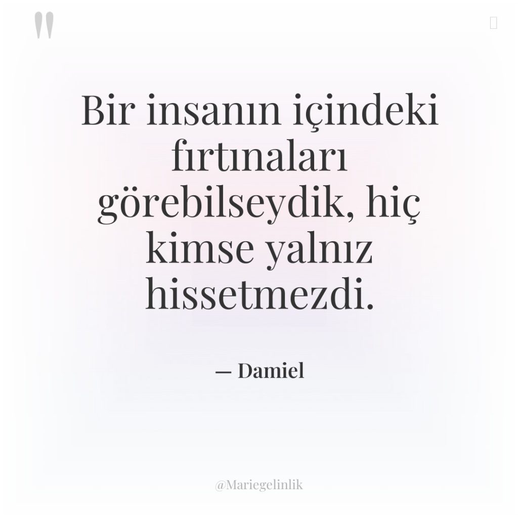 Bir insanın içindeki fırtınaları görebilseydik, hiç kimse yalnız hissetmezdi.