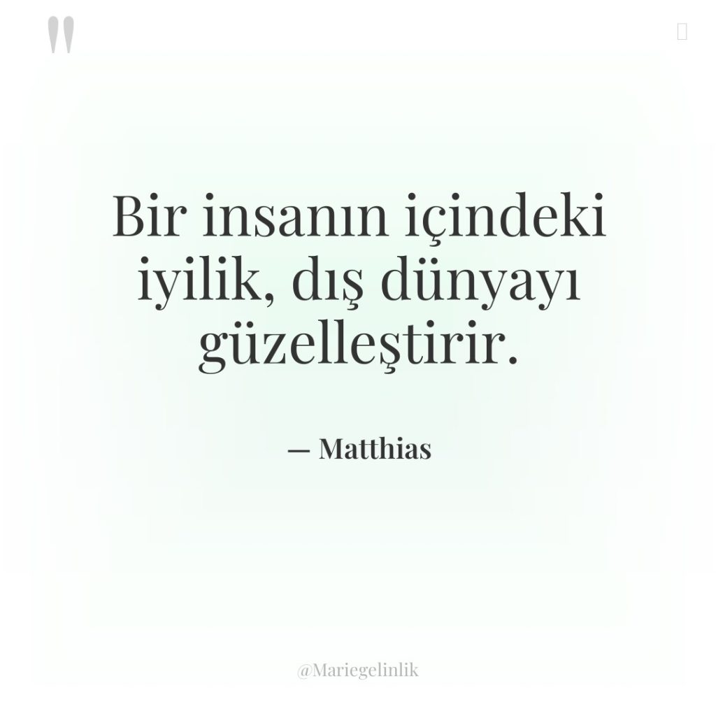 Bir insanın içindeki iyilik, dış dünyayı güzelleştirir.