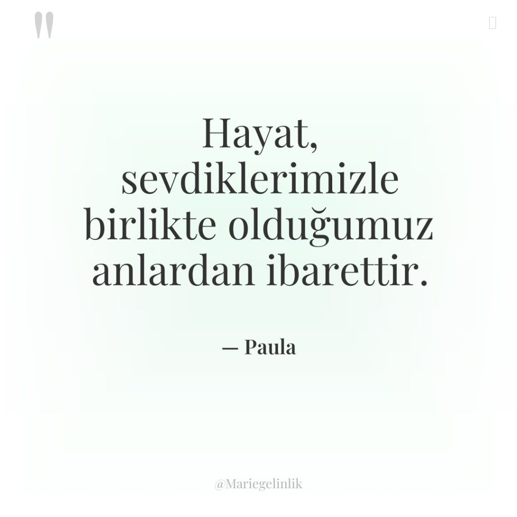 Hayat, sevdiklerimizle birlikte olduğumuz anlardan ibarettir.