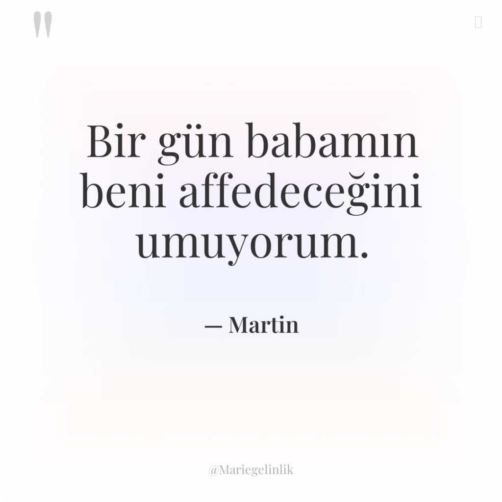 Bir gün babamın beni affedeceğini umuyorum.