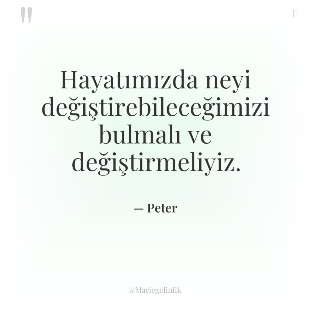 Hayatımızda neyi değiştirebileceğimizi bulmalı ve değiştirmeliyiz.