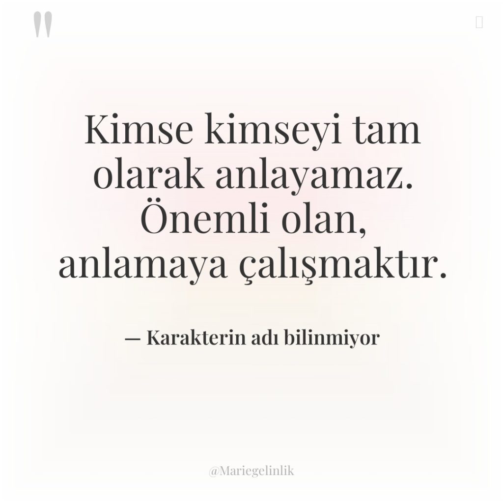 Kimse kimseyi tam olarak anlayamaz. Önemli olan, anlamaya çalışmaktır.