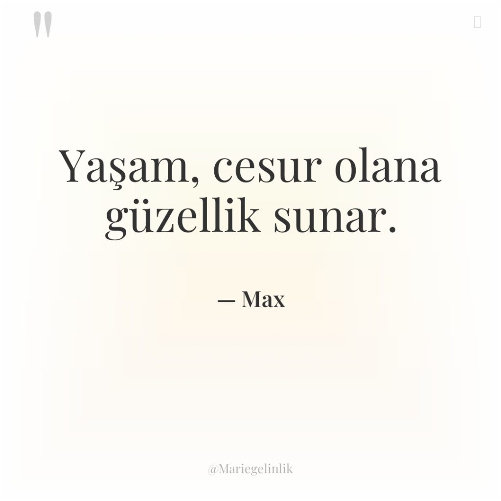 Yaşam, cesur olana güzellik sunar.