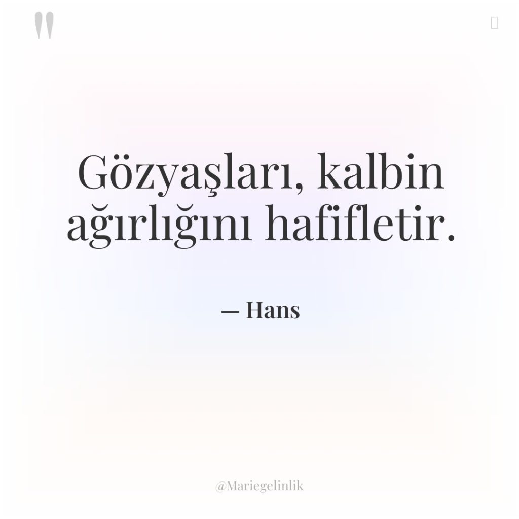 Gözyaşları, kalbin ağırlığını hafifletir.