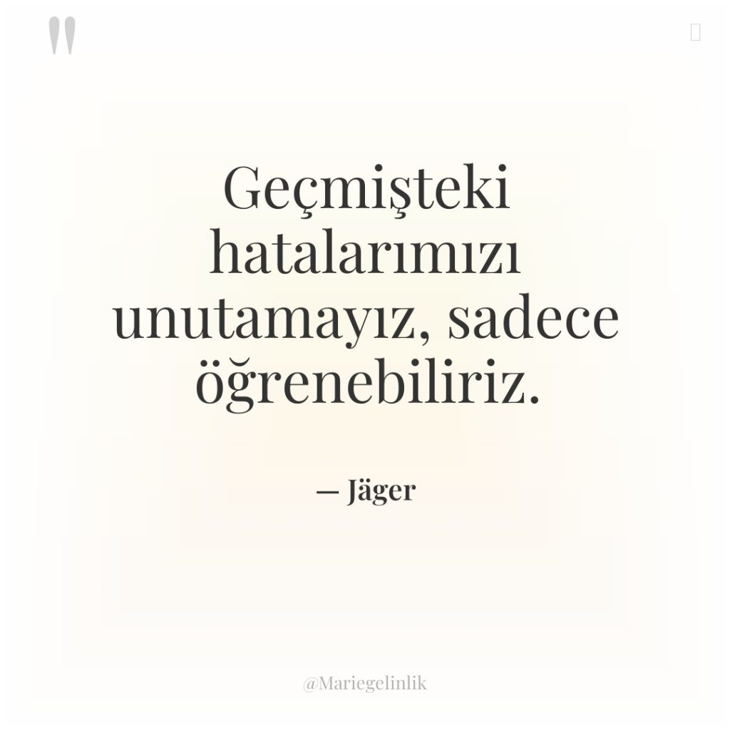 Geçmişteki hatalarımızı unutamayız, sadece öğrenebiliriz.