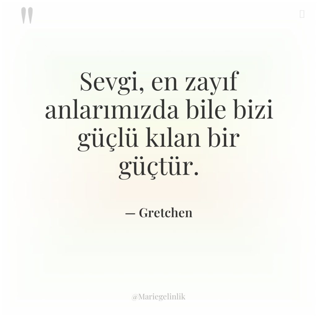 Sevgi, en zayıf anlarımızda bile bizi güçlü kılan bir güçtür.