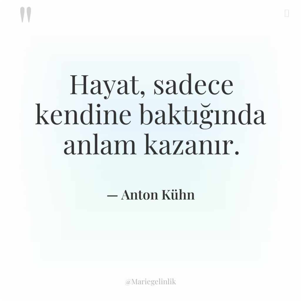 Hayat, sadece kendine baktığında anlam kazanır.