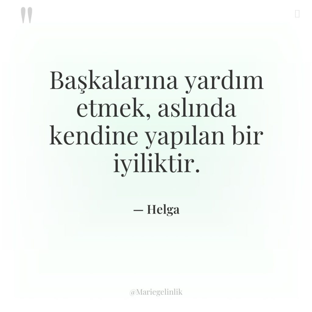 Başkalarına yardım etmek, aslında kendine yapılan bir iyiliktir.