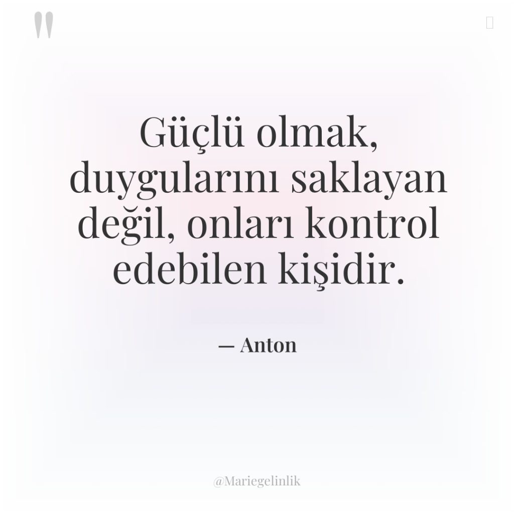 Güçlü olmak, duygularını saklayan değil, onları kontrol edebilen kişidir.