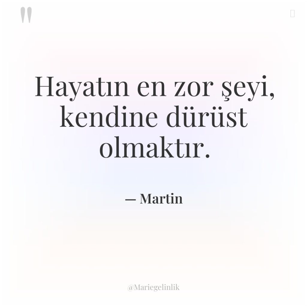 Hayatın en zor şeyi, kendine dürüst olmaktır.