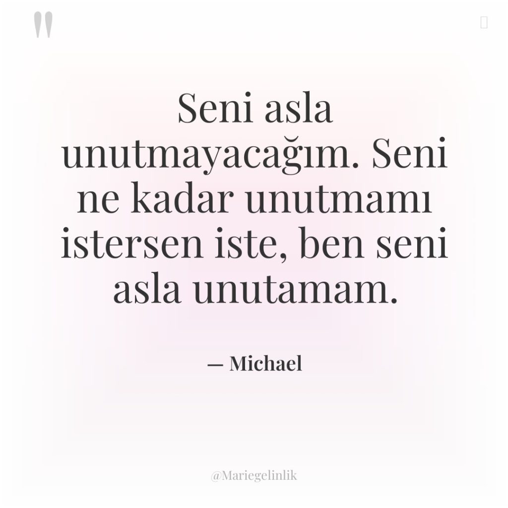 Seni asla unutmayacağım. Seni ne kadar unutmamı istersen iste, ben…