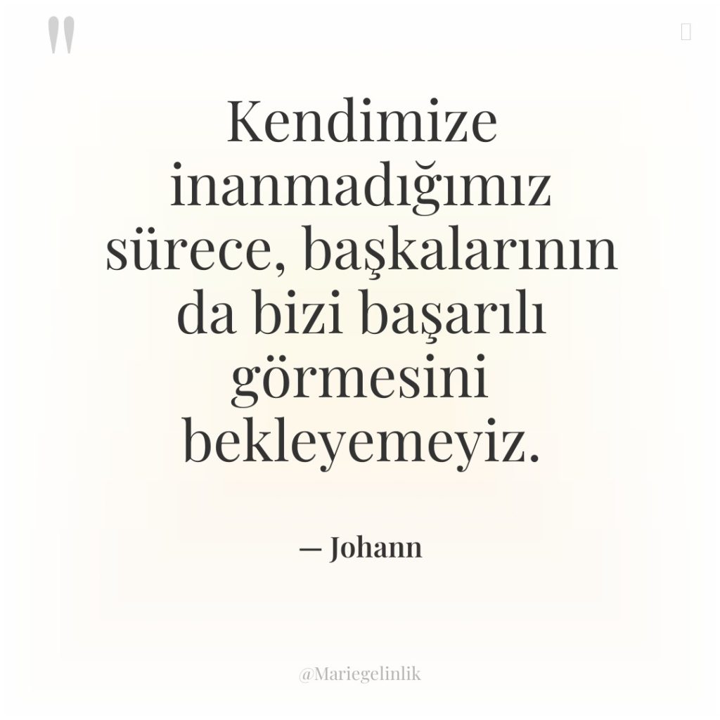 Kendimize inanmadığımız sürece, başkalarının da bizi başarılı görmesini bekleyemeyiz.