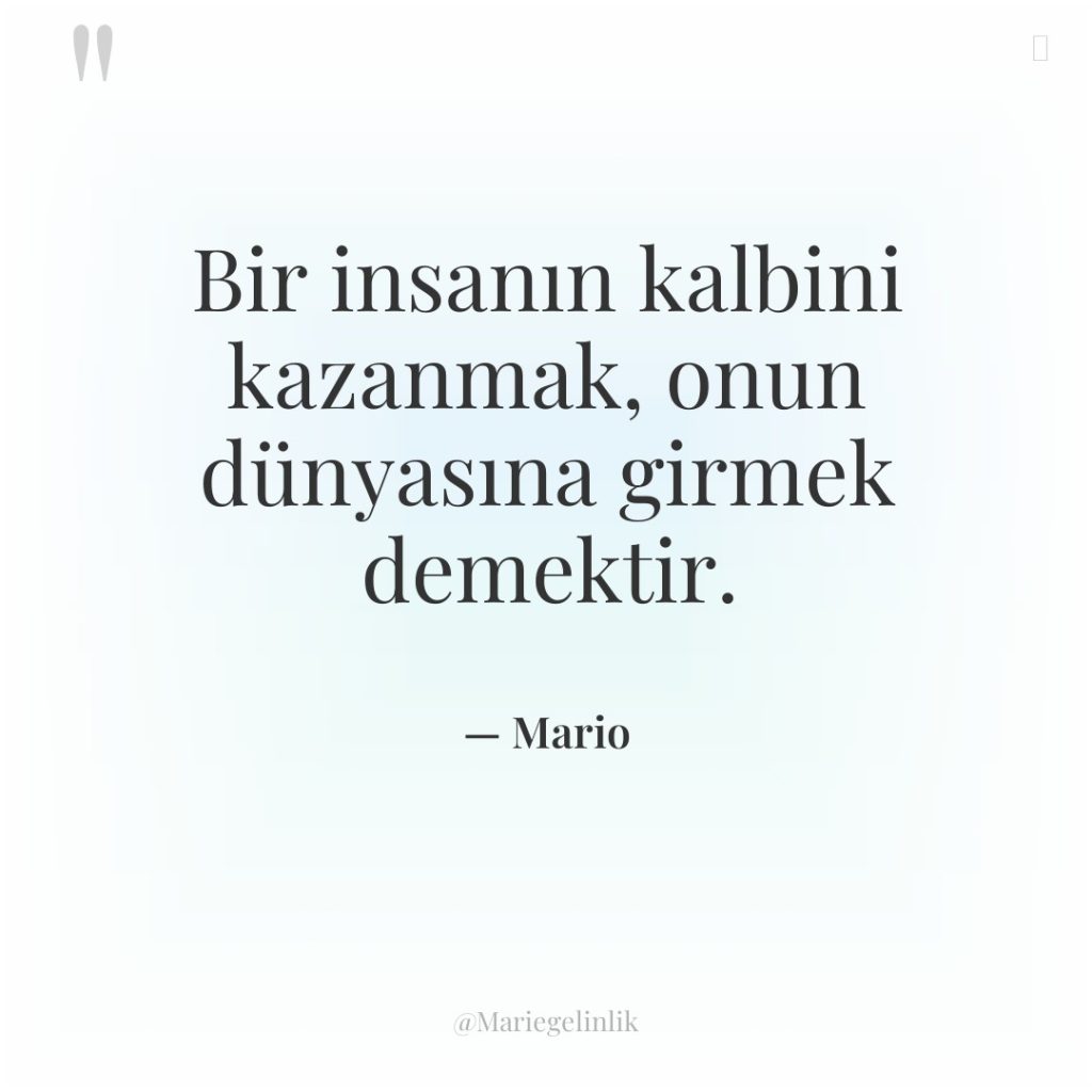 Bir insanın kalbini kazanmak, onun dünyasına girmek demektir.