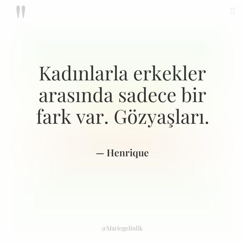 Kadınlarla erkekler arasında sadece bir fark var. Gözyaşları.