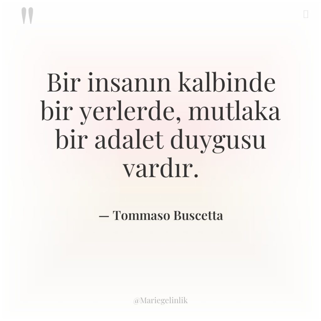 Bir insanın kalbinde bir yerlerde, mutlaka bir adalet duygusu vardır.