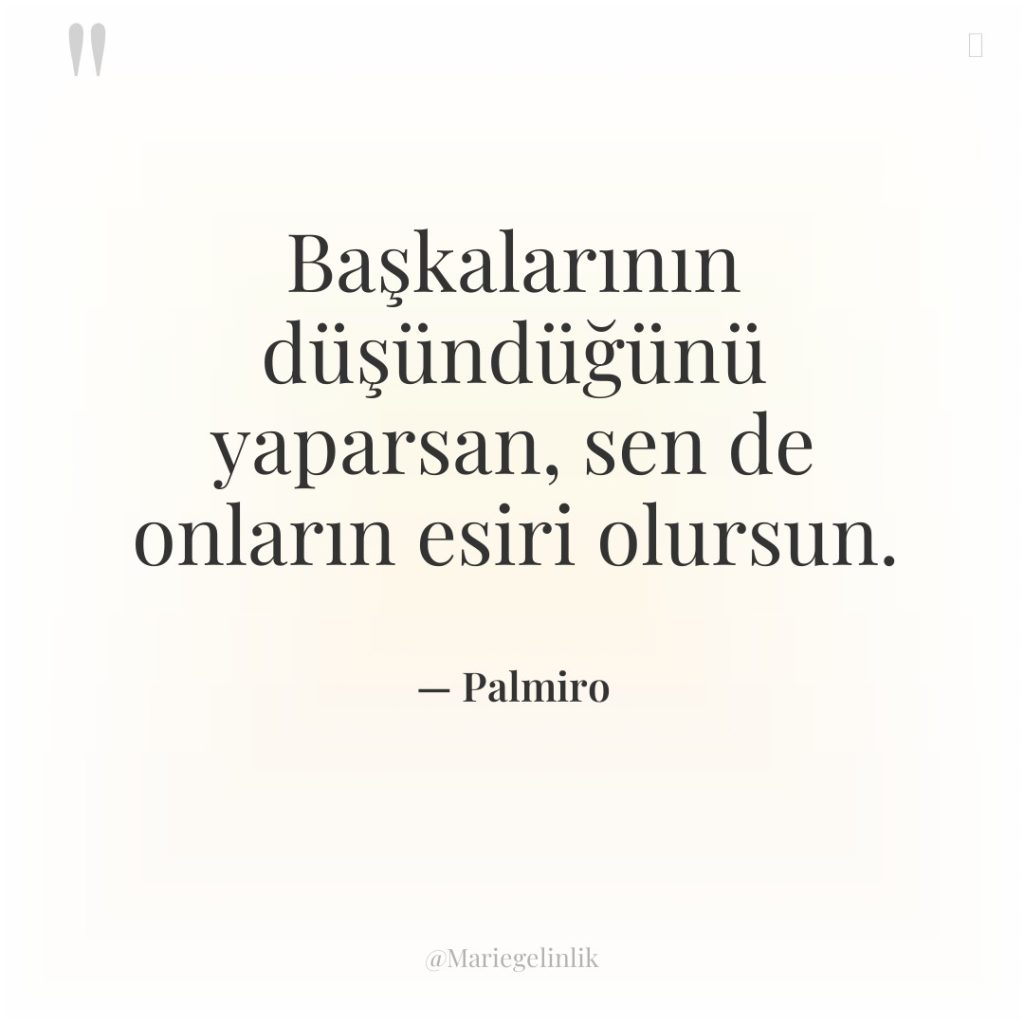 Başkalarının düşündüğünü yaparsan, sen de onların esiri olursun.