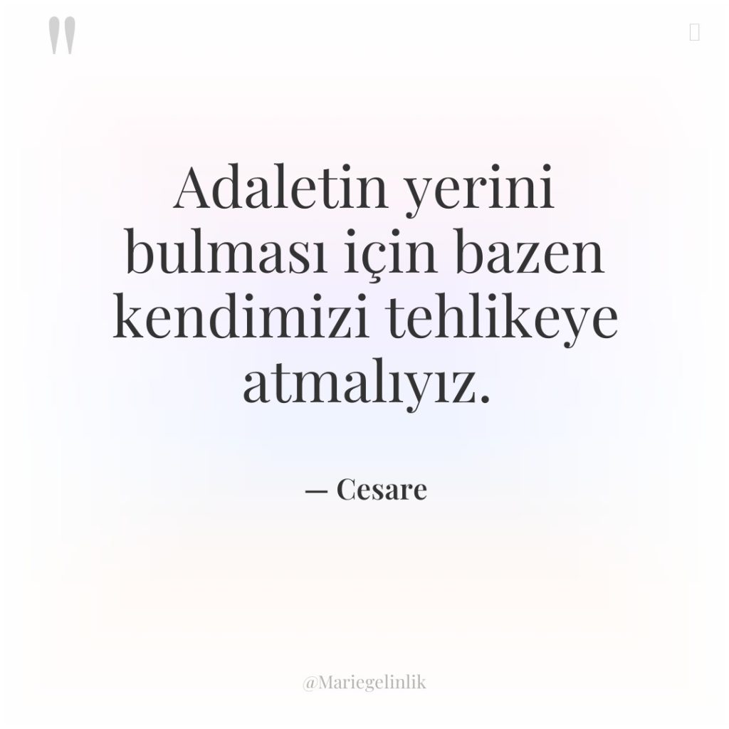 Adaletin yerini bulması için bazen kendimizi tehlikeye atmalıyız.