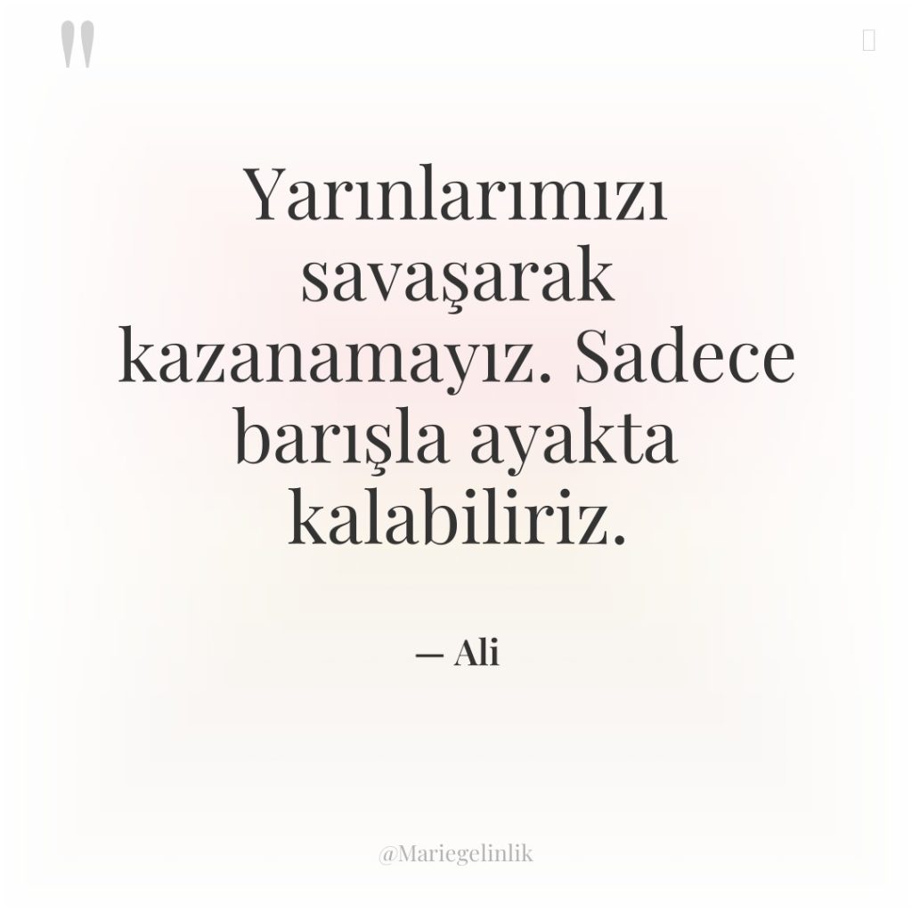 Yarınlarımızı savaşarak kazanamayız. Sadece barışla ayakta kalabiliriz.