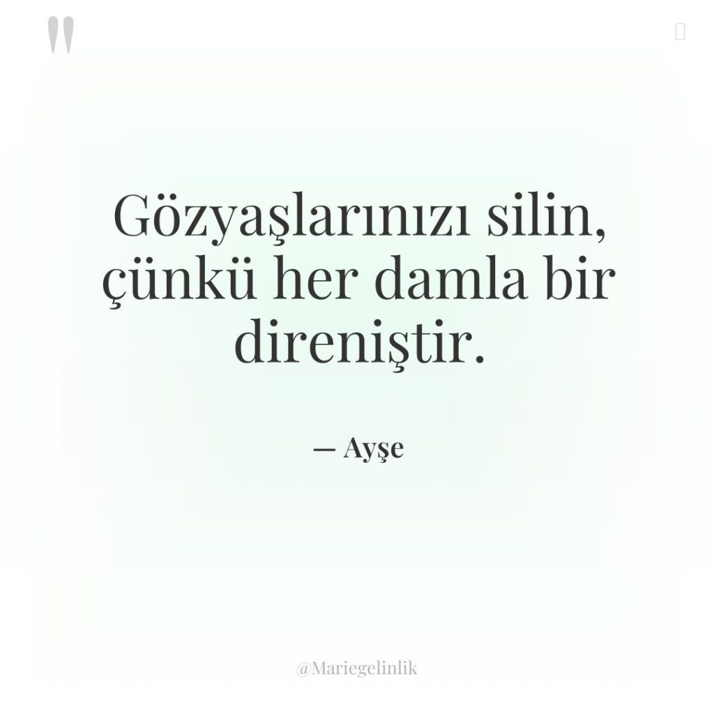 Gözyaşlarınızı silin, çünkü her damla bir direniştir.