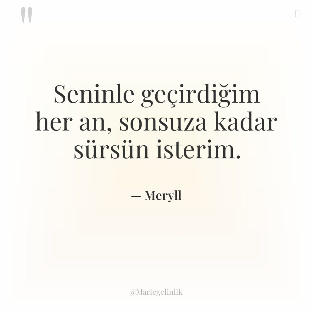 Seninle geçirdiğim her an, sonsuza kadar sürsün isterim.