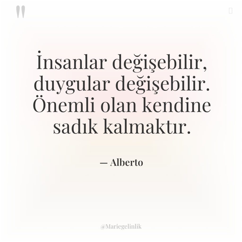 İnsanlar değişebilir, duygular değişebilir. Önemli olan kendine sadık kalmaktır.
