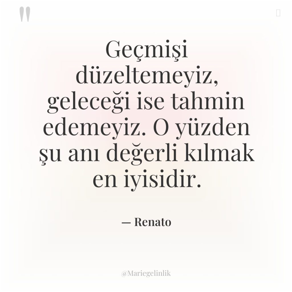Geçmişi düzeltemeyiz, geleceği ise tahmin edemeyiz. O yüzden şu anı…