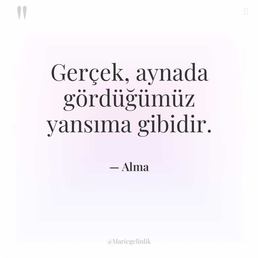 Gerçek, aynada gördüğümüz yansıma gibidir.