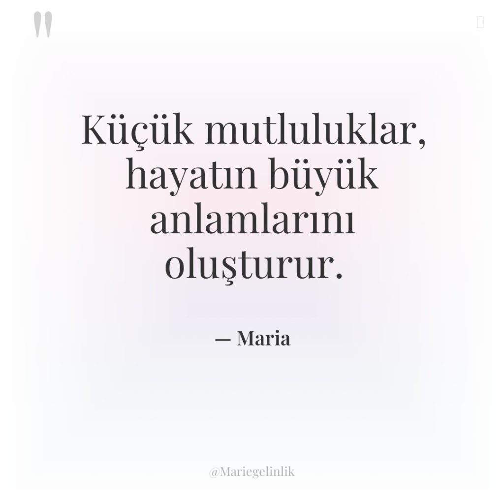 Küçük mutluluklar, hayatın büyük anlamlarını oluşturur.