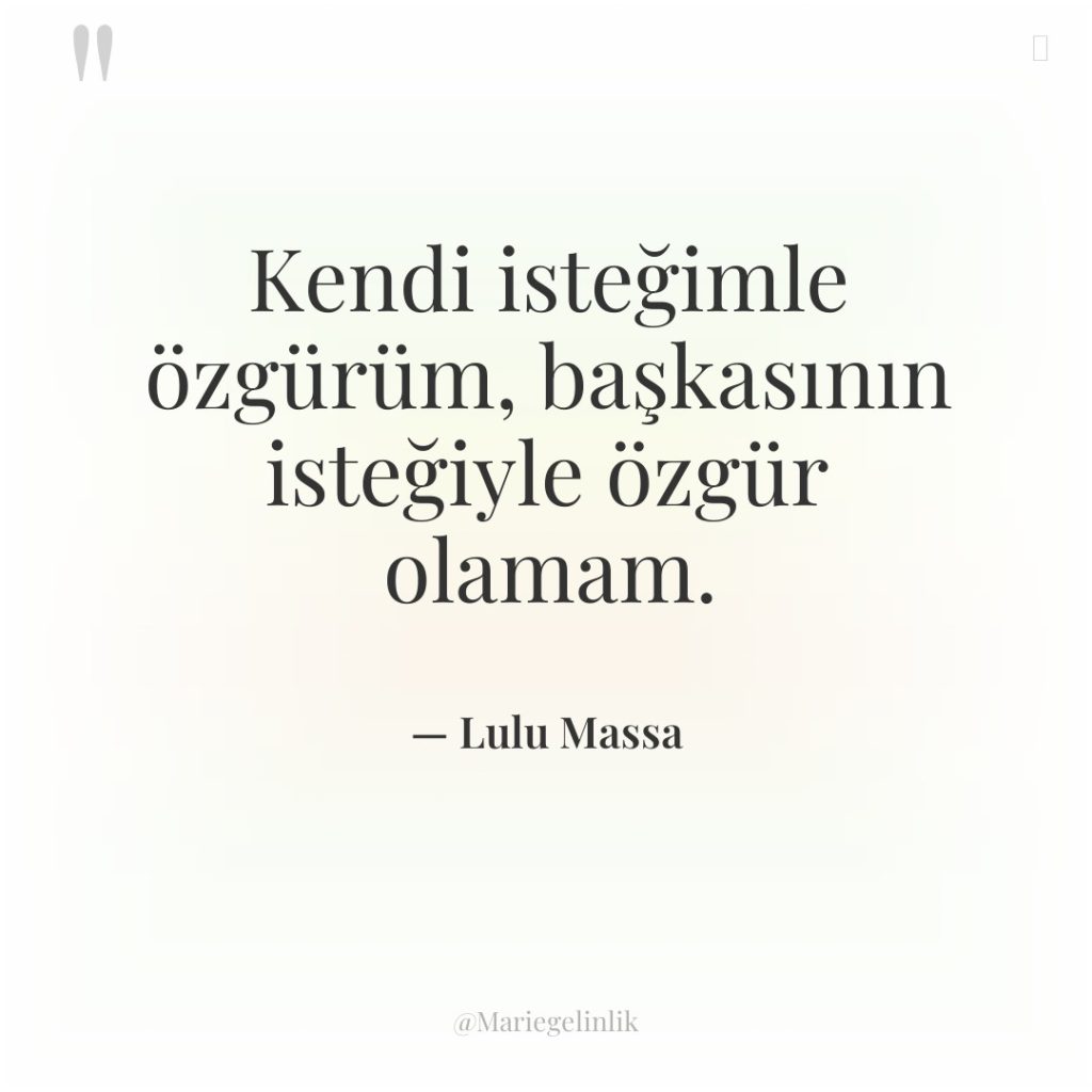 Kendi isteğimle özgürüm, başkasının isteğiyle özgür olamam.