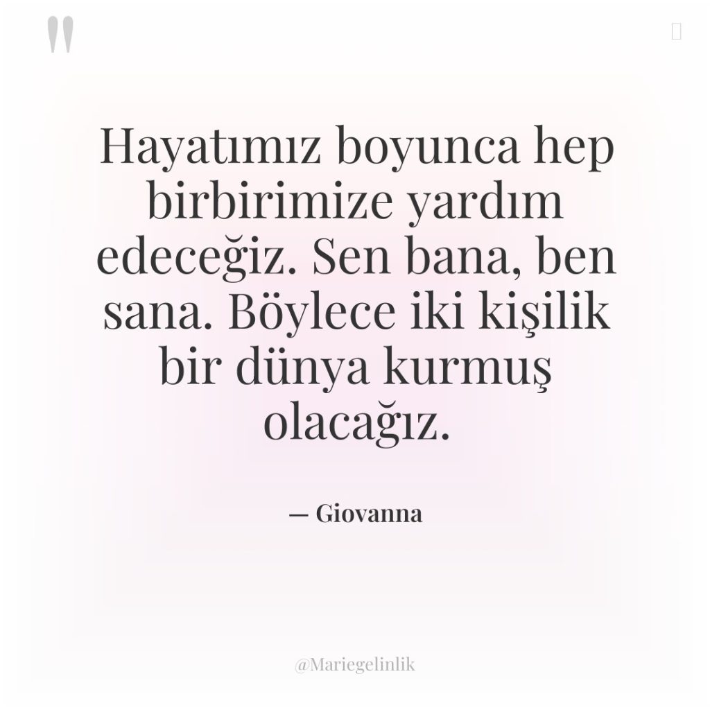 Hayatımız boyunca hep birbirimize yardım edeceğiz. Sen bana, ben sana….