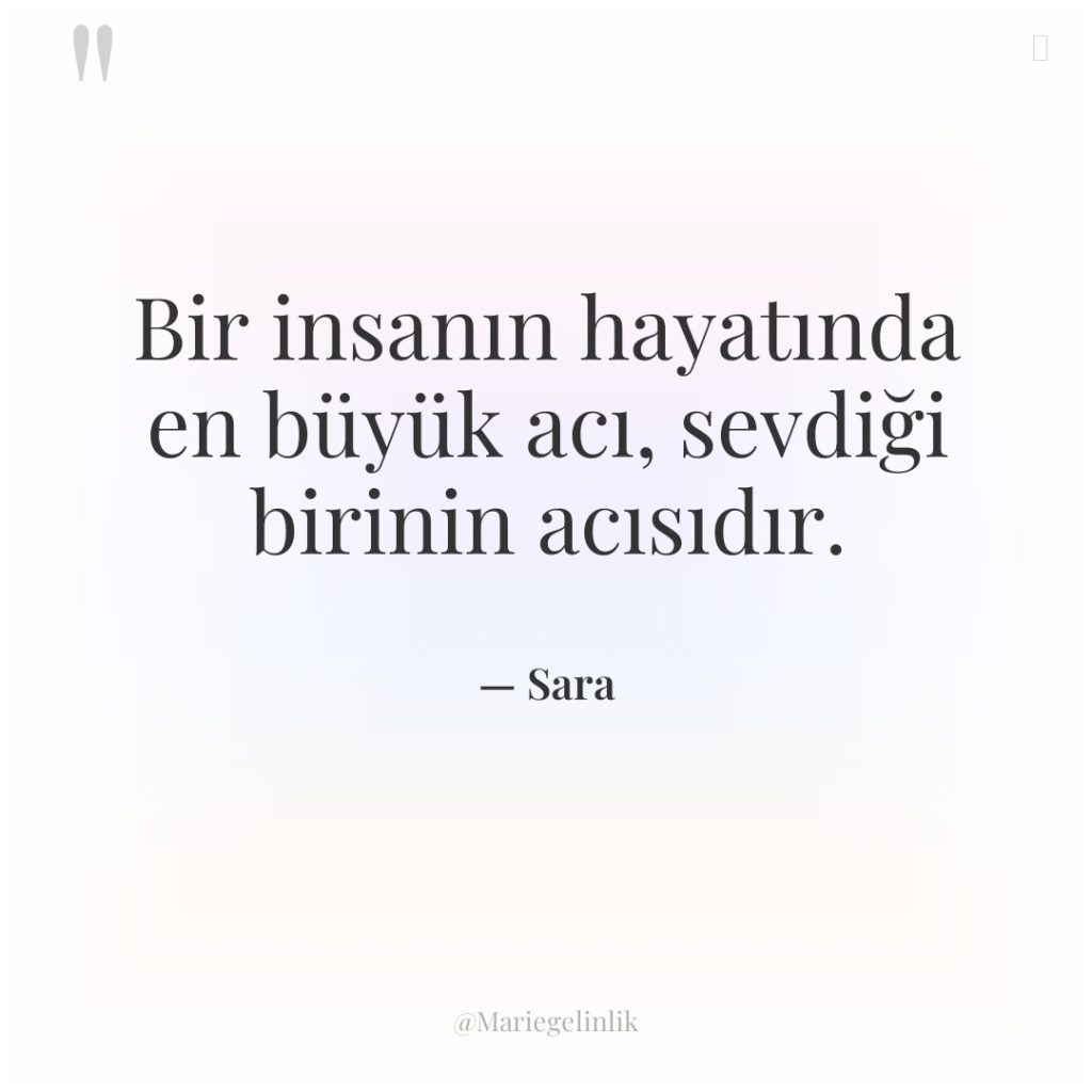 Bir insanın hayatında en büyük acı, sevdiği birinin acısıdır.