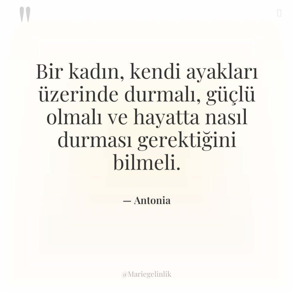 Bir kadın, kendi ayakları üzerinde durmalı, güçlü olmalı ve hayatta…