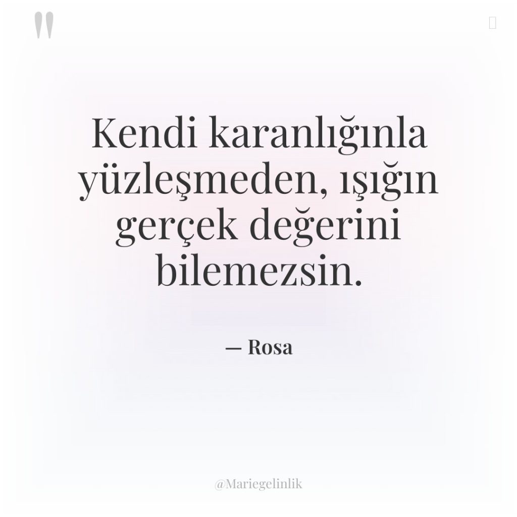 Kendi karanlığınla yüzleşmeden, ışığın gerçek değerini bilemezsin.