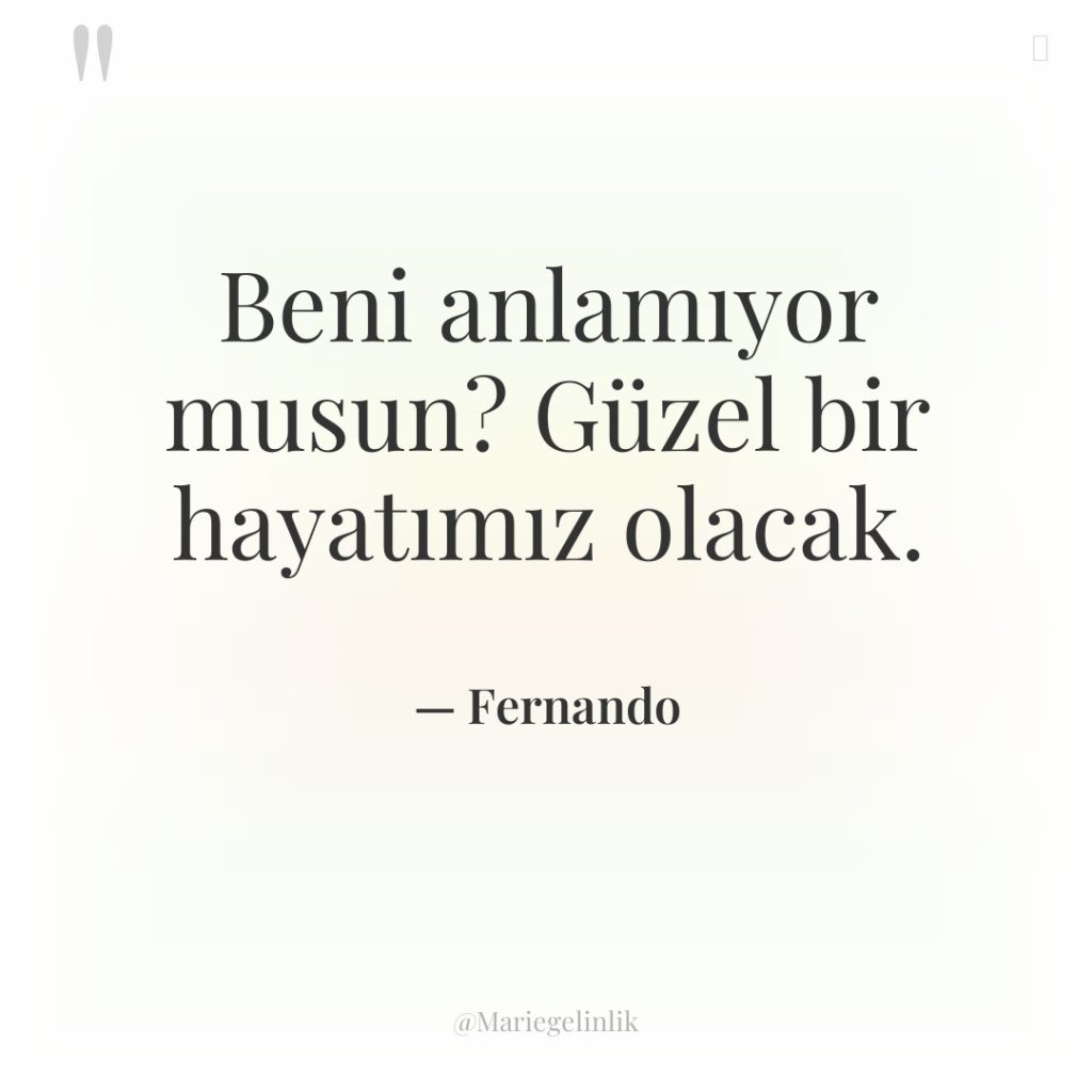 Beni anlamıyor musun? Güzel bir hayatımız olacak.