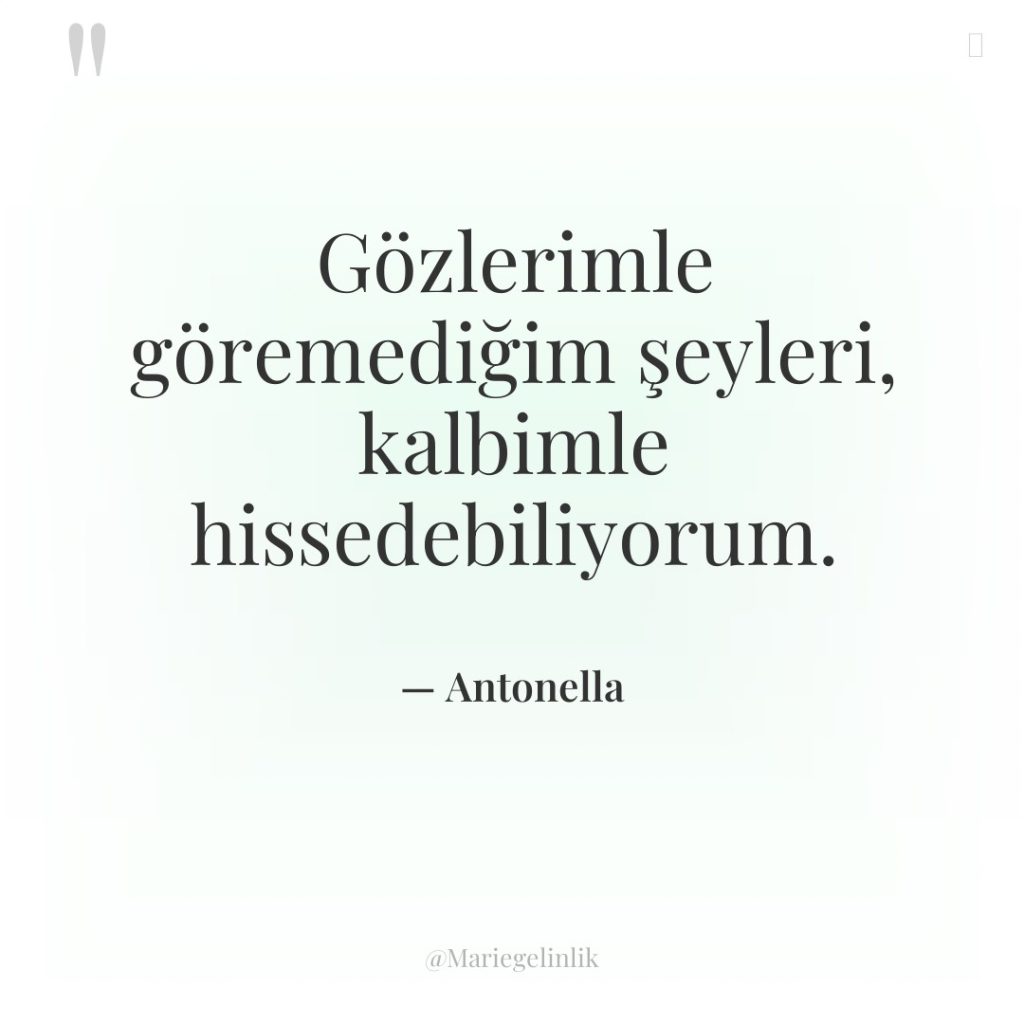 Gözlerimle göremediğim şeyleri, kalbimle hissedebiliyorum.