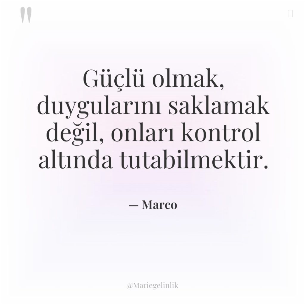 Güçlü olmak, duygularını saklamak değil, onları kontrol altında tutabilmektir.