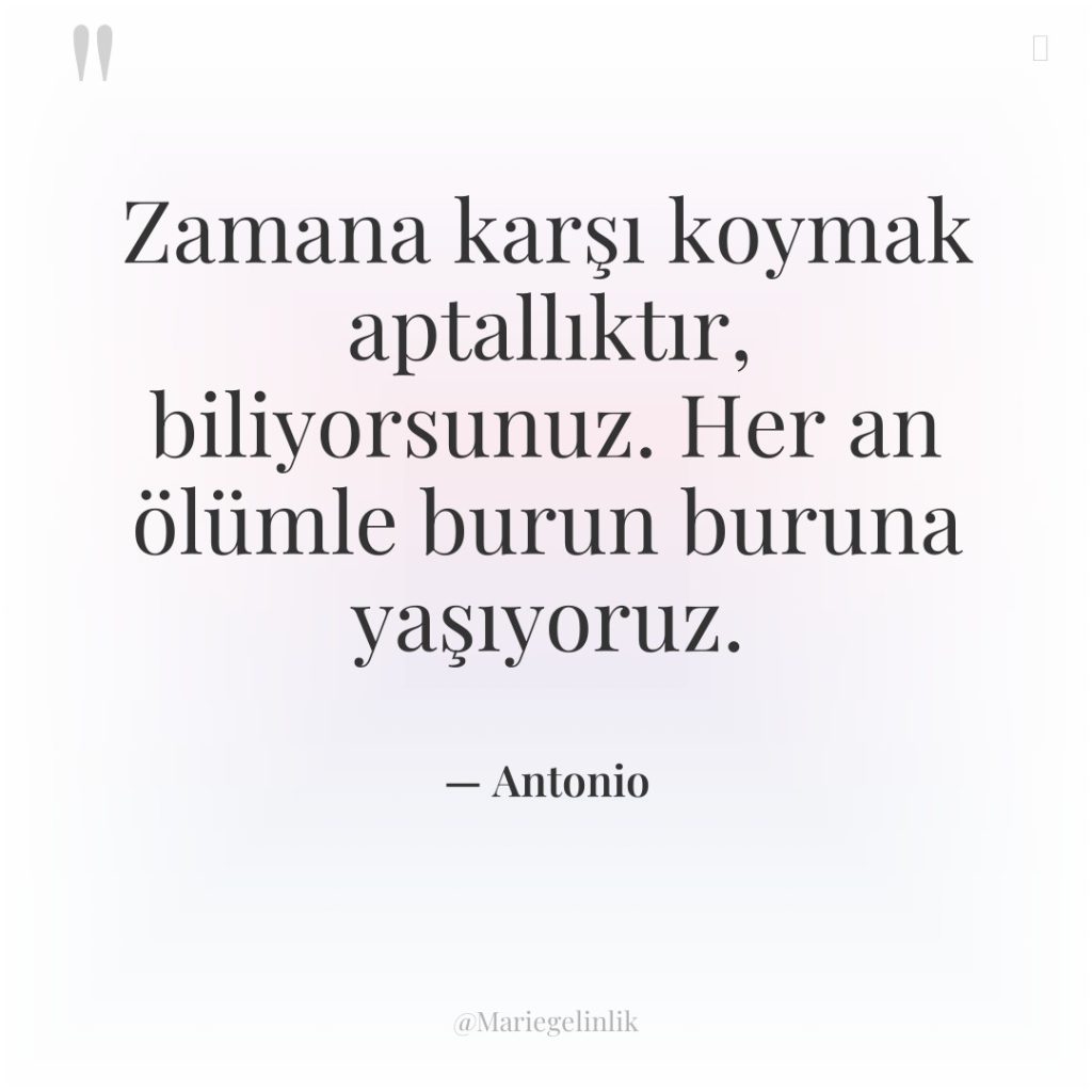 Zamana karşı koymak aptallıktır, biliyorsunuz. Her an ölümle burun buruna…