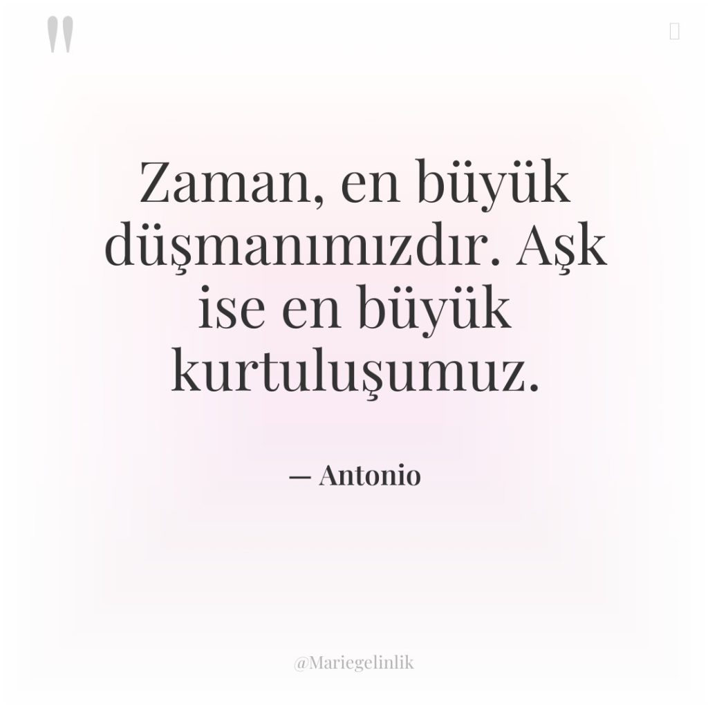 Zaman, en büyük düşmanımızdır. Aşk ise en büyük kurtuluşumuz.