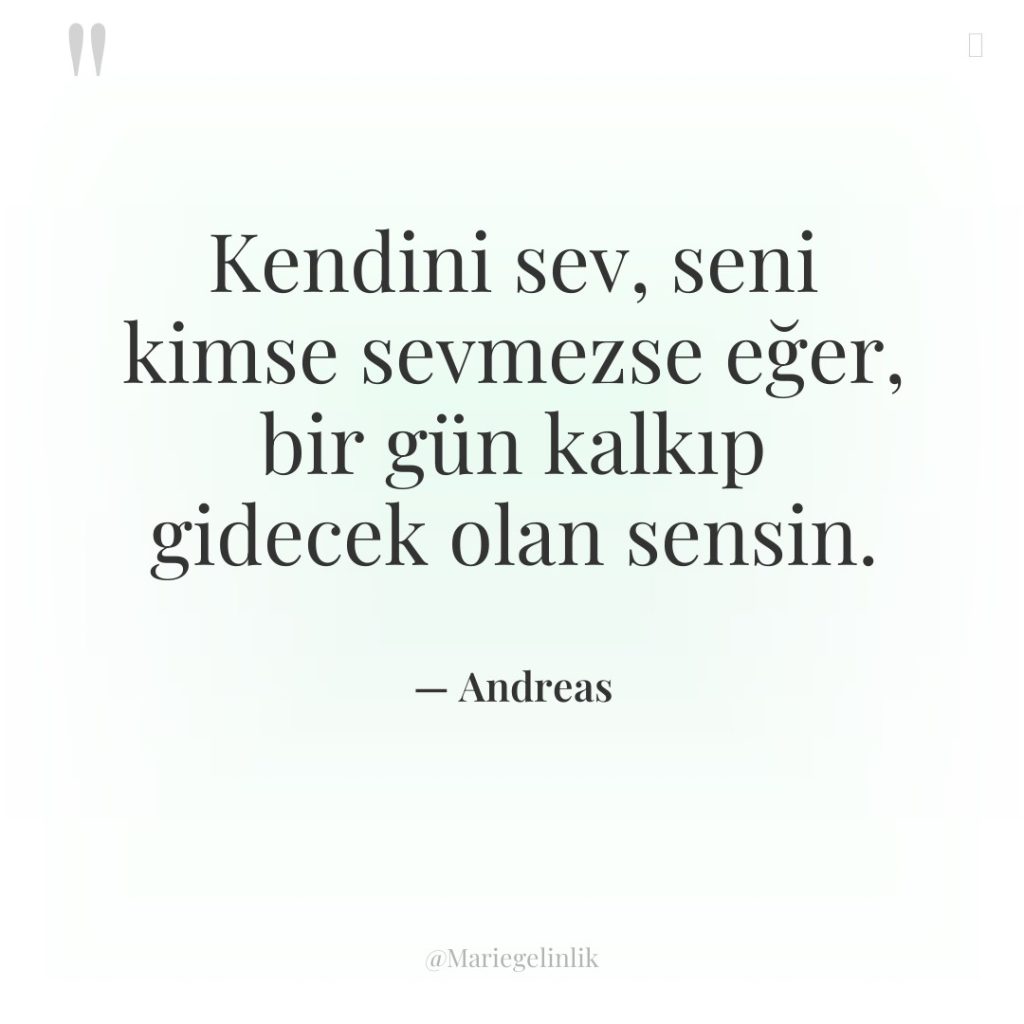 Kendini sev, seni kimse sevmezse eğer, bir gün kalkıp gidecek…