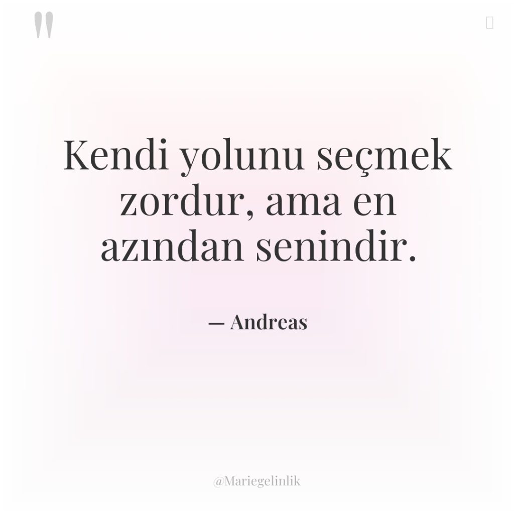 Kendi yolunu seçmek zordur, ama en azından senindir.