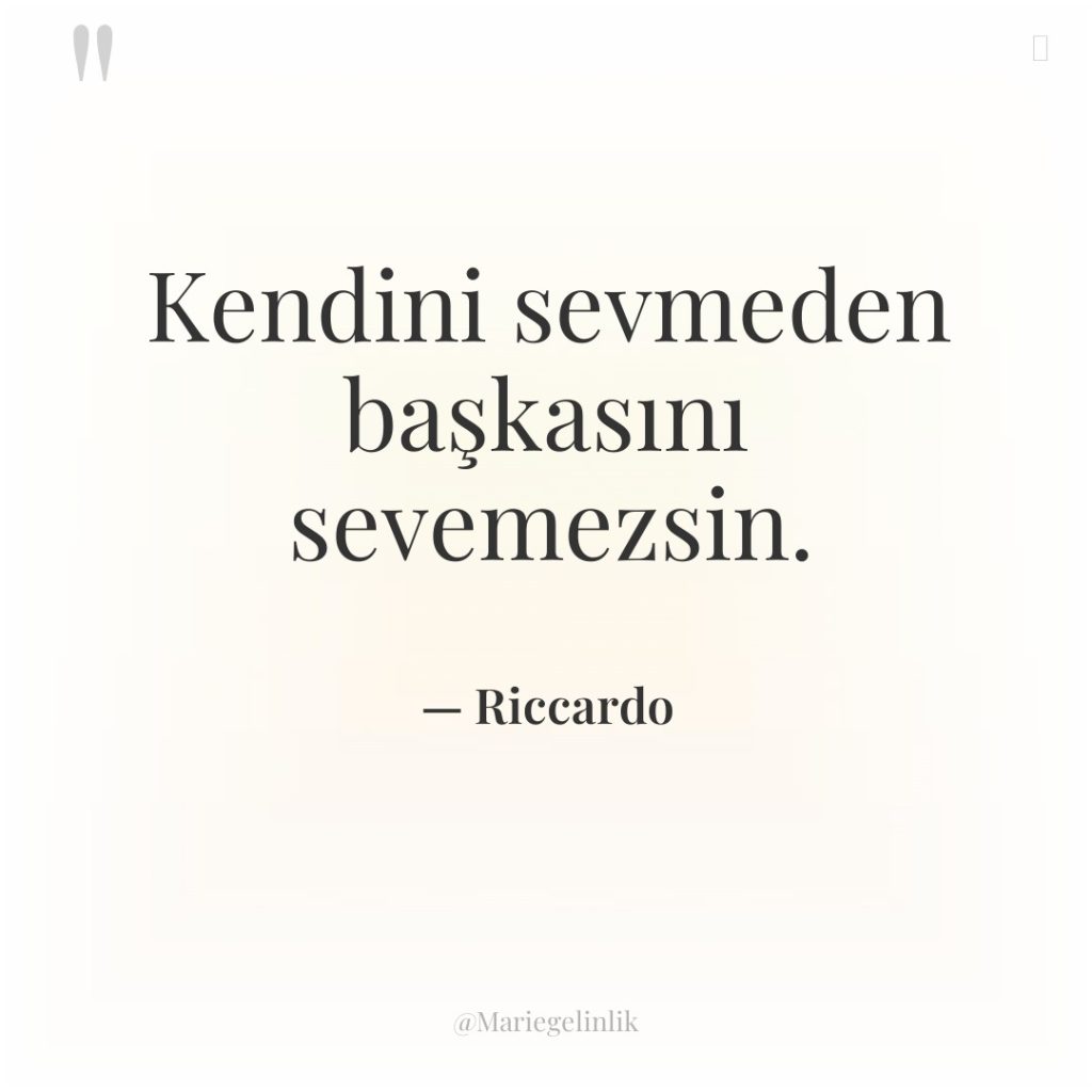 Kendini sevmeden başkasını sevemezsin.