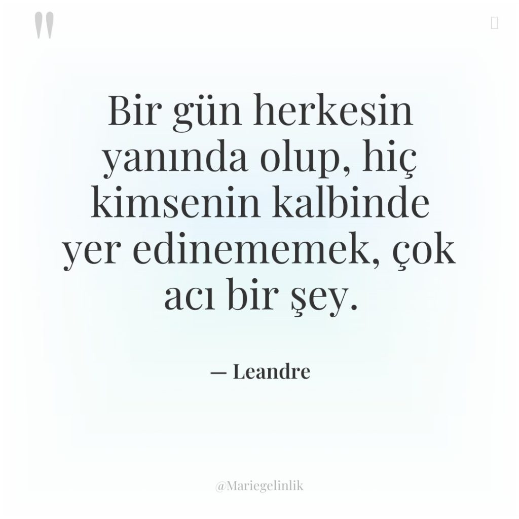 Bir gün herkesin yanında olup, hiç kimsenin kalbinde yer edinememek,…