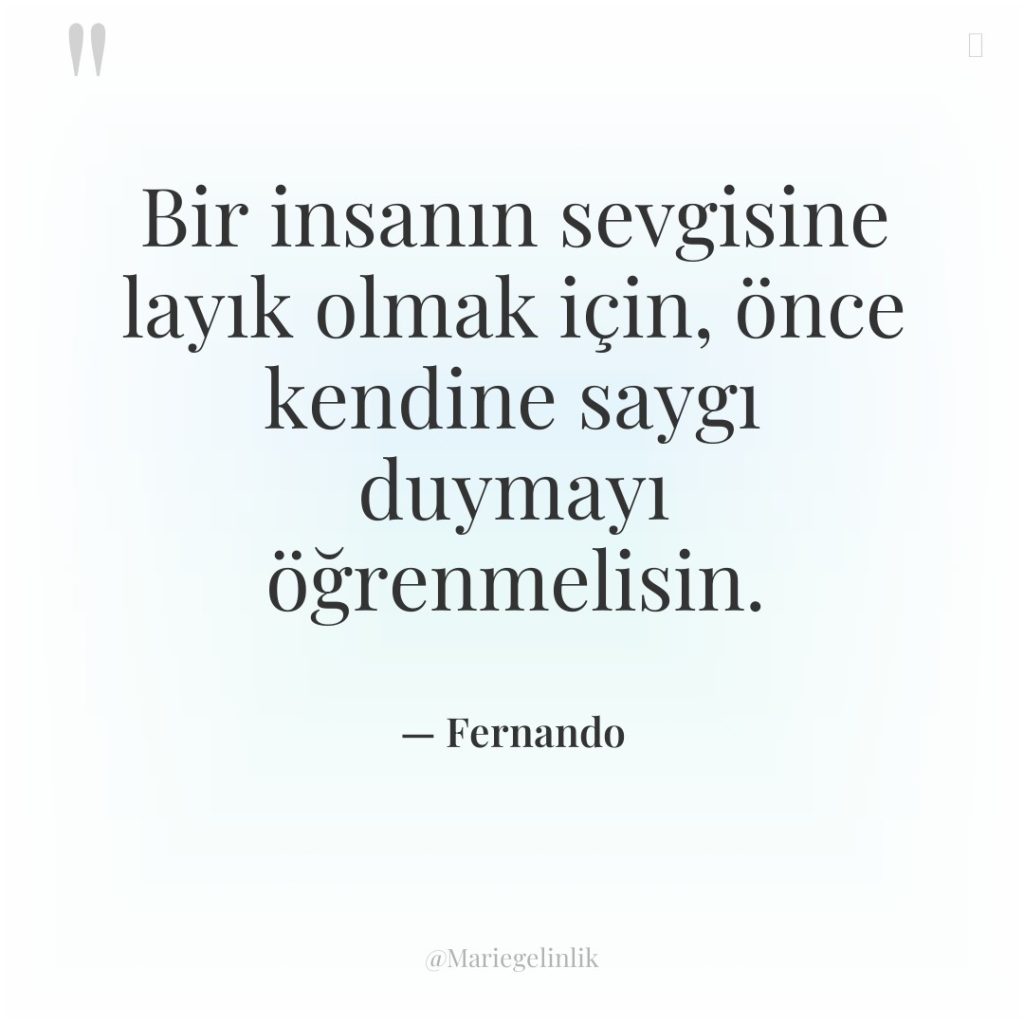 Bir insanın sevgisine layık olmak için, önce kendine saygı duymayı…
