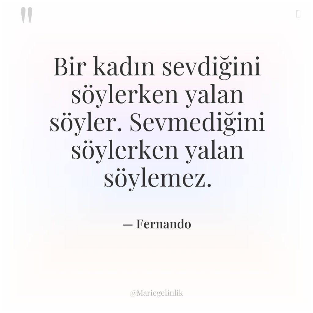 Bir kadın sevdiğini söylerken yalan söyler. Sevmediğini söylerken yalan söylemez.